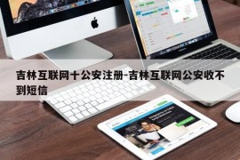 吉林互联网十公安注册-吉林互联网公安收不到短信