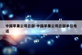 中国苹果公司总部-中国苹果公司总部单位电话