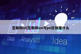 互联网ui|互联网uv与pv区别是什么