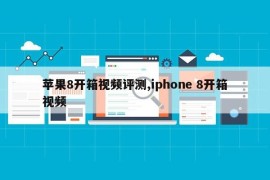 苹果8开箱视频评测,iphone 8开箱视频