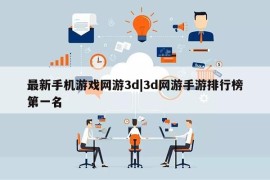 最新手机游戏网游3d|3d网游手游排行榜第一名