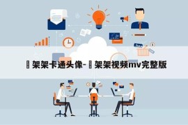 囧架架卡通头像-囧架架视频mv完整版