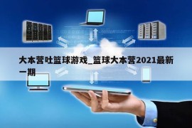 大本营吐篮球游戏_篮球大本营2021最新一期