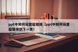 ppt中如何设置超链接（ppt中如何设置超链接到下一页）