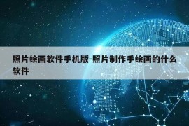 照片绘画软件手机版-照片制作手绘画的什么软件