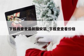 下载我查查最新版安装_下载查查看价格