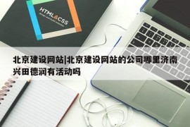 北京建设网站|北京建设网站的公司哪里济南兴田德润有活动吗