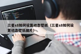 三星s8如何设置动态壁纸（三星s8如何设置动态壁纸图片）