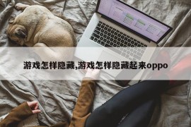 游戏怎样隐藏,游戏怎样隐藏起来oppo