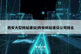 西安大型网站建设|西安网站建设公司排名