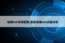 哈佛m6评测视频,新款哈弗m6试乘试驾