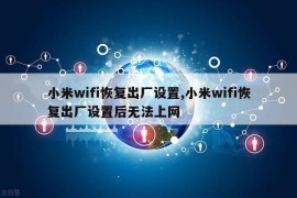 小米wifi恢复出厂设置,小米wifi恢复出厂设置后无法上网