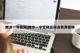 腾冲一中官网|腾冲一中官网运动会表演视频