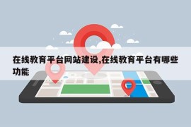 在线教育平台网站建设,在线教育平台有哪些功能