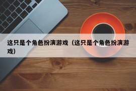 这只是个角色扮演游戏（这只是个角色扮演游戏）