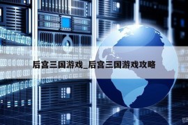 后宫三国游戏_后宫三国游戏攻略