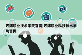 万博职业技术学院官网|万博职业科技技术学院官网