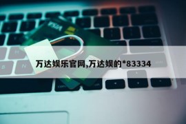 万达娱乐官网,万达娱的*83334