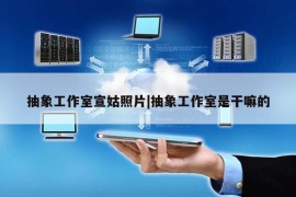 抽象工作室宣姑照片|抽象工作室是干嘛的