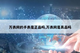 万表网的手表是正品吗,万表网是真品吗