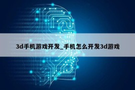 3d手机游戏开发_手机怎么开发3d游戏