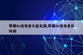 苹果6s充电多久能充满,苹果6s充电多长时间