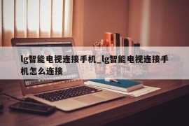 lg智能电视连接手机_lg智能电视连接手机怎么连接