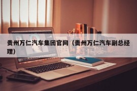 贵州万仁汽车集团官网（贵州万仁汽车副总经理）