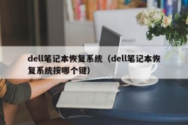 dell笔记本恢复系统（dell笔记本恢复系统按哪个键）