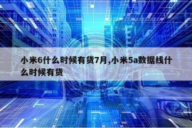 小米6什么时候有货7月,小米5a数据线什么时候有货