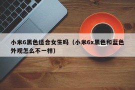 小米6黑色适合女生吗（小米6x黑色和蓝色外观怎么不一样）