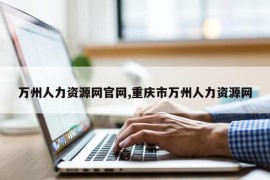 万州人力资源网官网,重庆市万州人力资源网