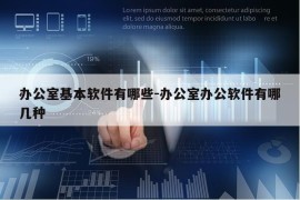 办公室基本软件有哪些-办公室办公软件有哪几种