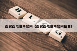 西安西电附中官网（西安西电附中官网招生）