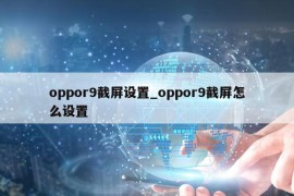 oppor9截屏设置_oppor9截屏怎么设置