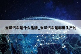 宝沃汽车是什么品牌_宝沃汽车是哪里生产的