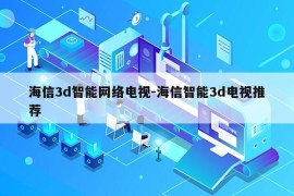 海信3d智能网络电视-海信智能3d电视推荐