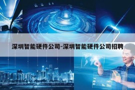 深圳智能硬件公司-深圳智能硬件公司招聘