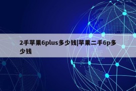 2手苹果6plus多少钱|苹果二手6p多少钱