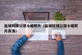 盐城环球公馆小姐照片（盐城环球公馆小姐照片高清）