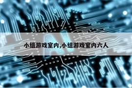 小组游戏室内,小组游戏室内六人