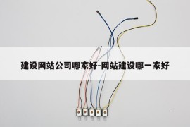 建设网站公司哪家好-网站建设哪一家好