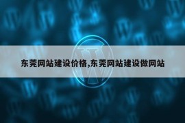 东莞网站建设价格,东莞网站建设做网站