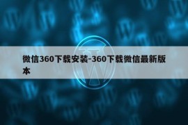 微信360下载安装-360下载微信最新版本