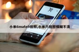 小米6mate9拍照,小米六拍照模糊不清