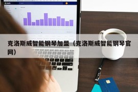 克洛斯威智能钢琴加盟（克洛斯威智能钢琴官网）