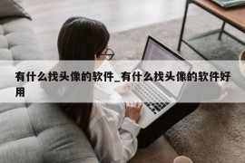 有什么找头像的软件_有什么找头像的软件好用