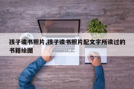 孩子读书照片,孩子读书照片配文字所读过的书籍绘图