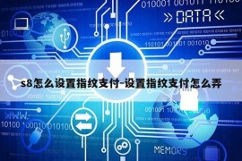 s8怎么设置指纹支付-设置指纹支付怎么弄