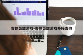 吉他英雄游戏-吉他英雄游戏外接吉他